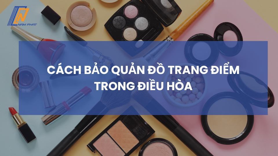 cách bảo quản đồ trang điểm trong điều hòa