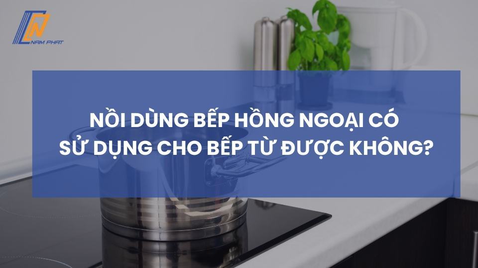 Nồi dùng bếp hồng ngoại có sử dụng cho bếp từ được không