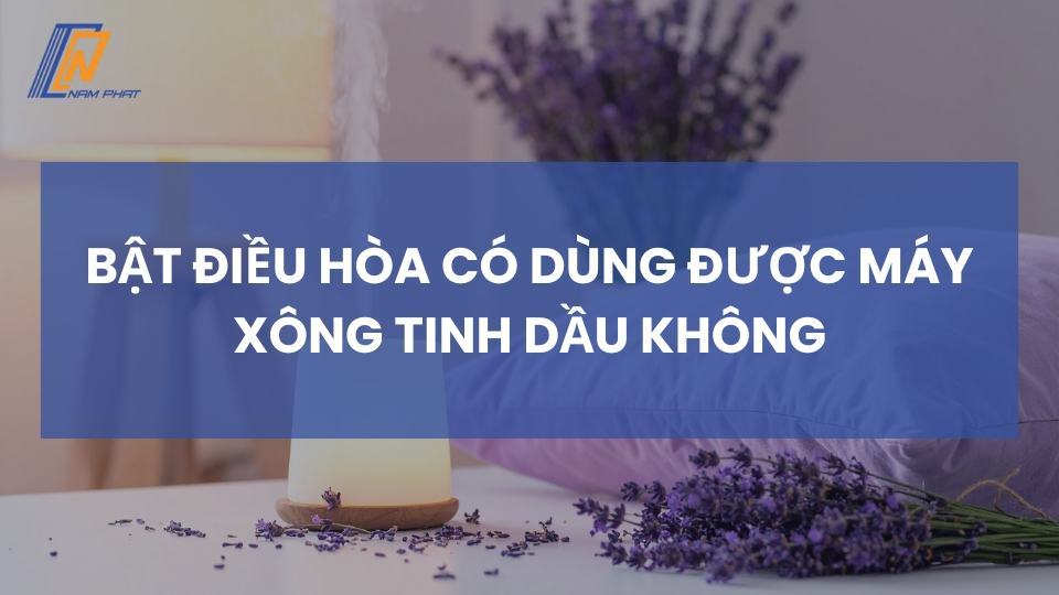 Bật điều hòa có dùng được máy xông tinh dầu không