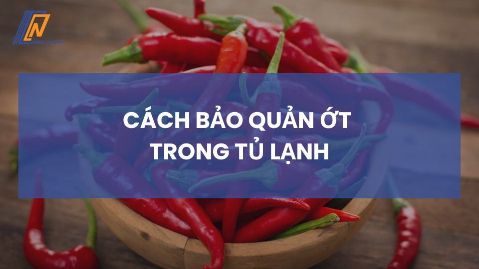 Cách bảo quản ớt trong tủ lạnh