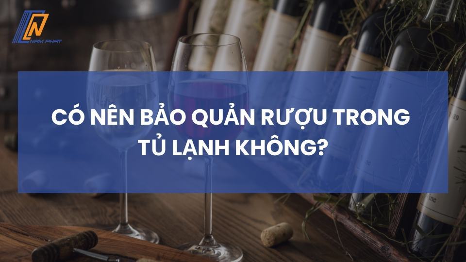 Có nên bảo quản rượu trong tủ lạnh không