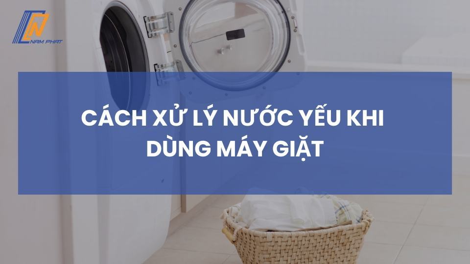 cách xử lý nước yếu khi dùng máy giặt