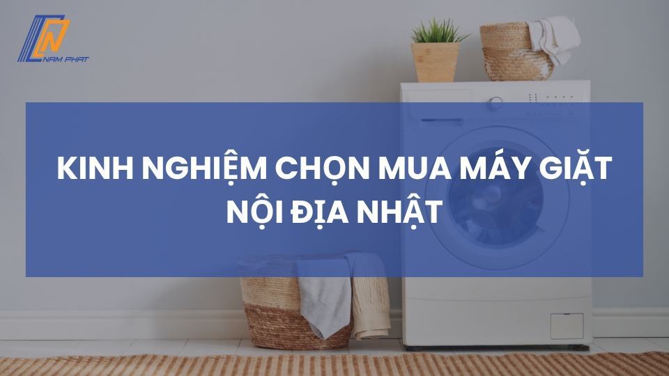 kinh nghiệm chọn mua máy giặt nội địa nhật