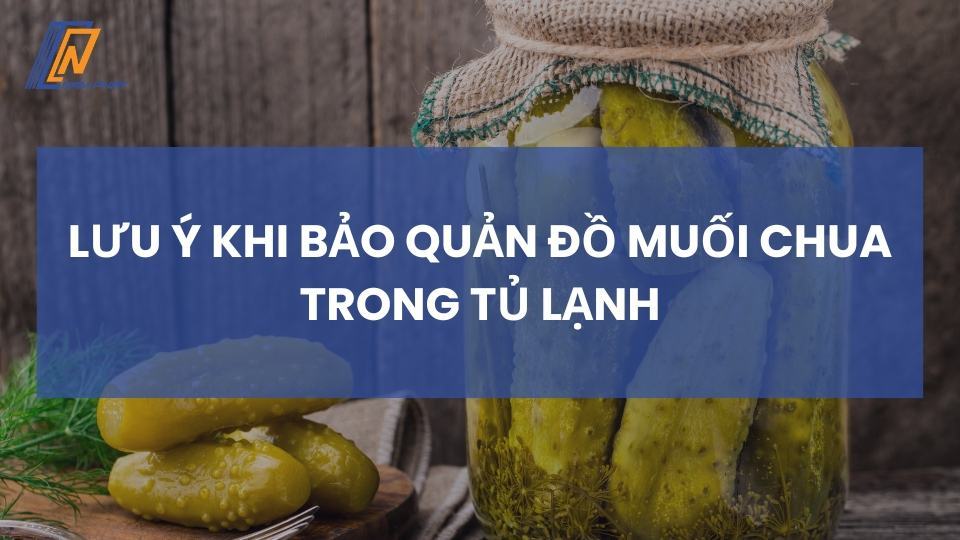 lưu ý khi bảo quản đồ muối chua trong tủ lạnh