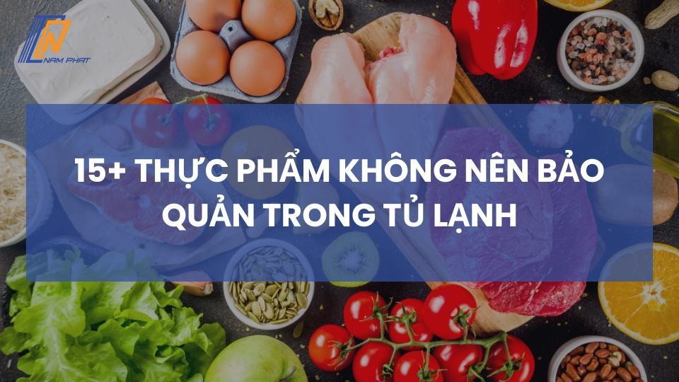 Thực phẩm không nên bảo quản trong tủ lạnh