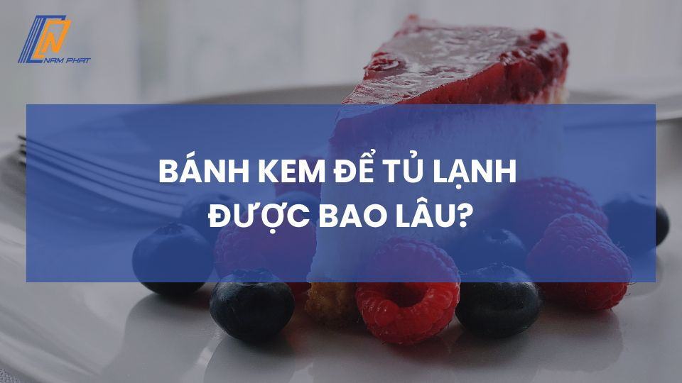 bánh kem để tủ lạnh được bao lâu