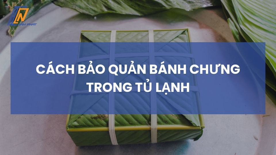 cách bảo quản bánh chưng trong tủ lạnh