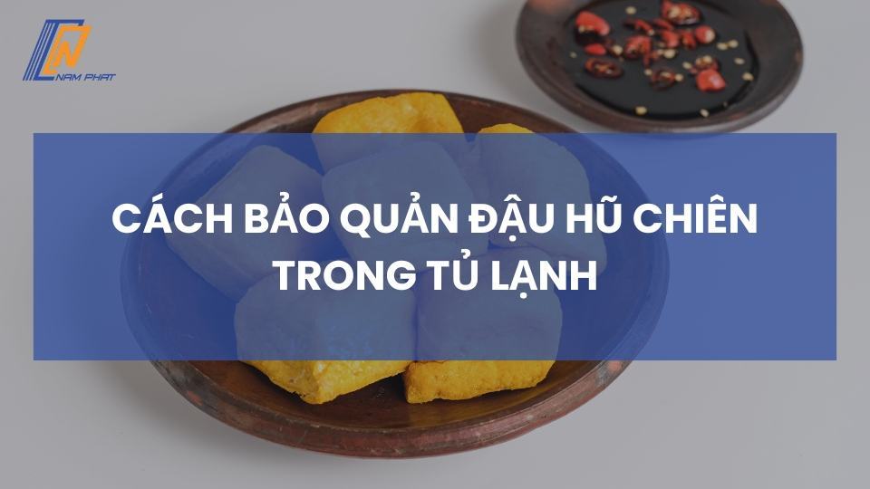 cách bảo quản đậu hũ chiên trong tủ lạnh