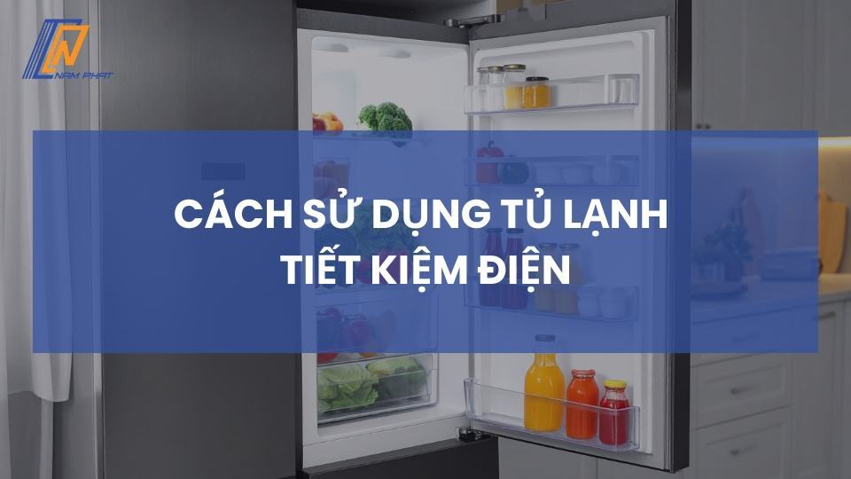 cách sử dụng tủ lạnh tiết kiệm điện