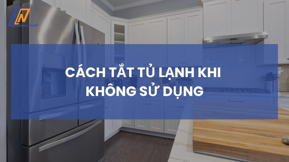 cách tắt tủ lạnh khi không sử dụng