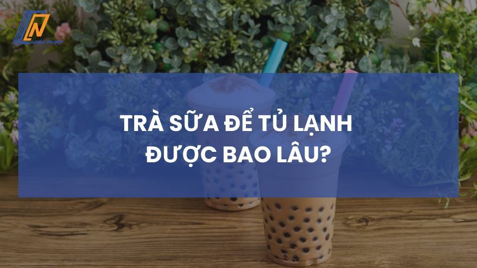 trà sữa để tủ lạnh được bao lâu