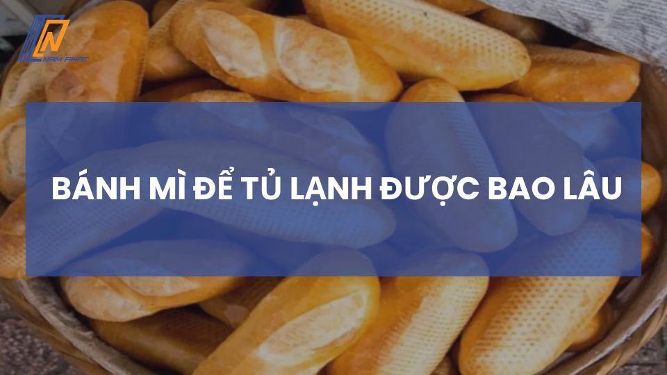 Bánh mì để tủ lạnh được bao lâu
