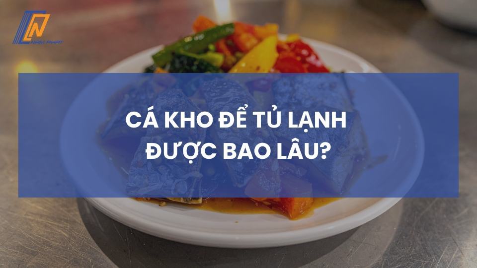 Cá kho để tủ lạnh được bao lâu
