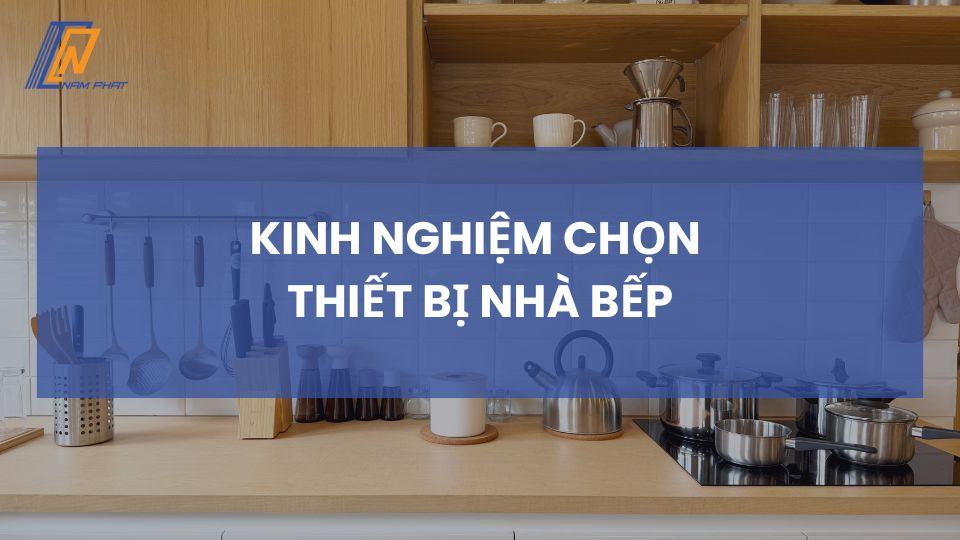 Kinh nghiệm chọn thiết bị nhà bếp