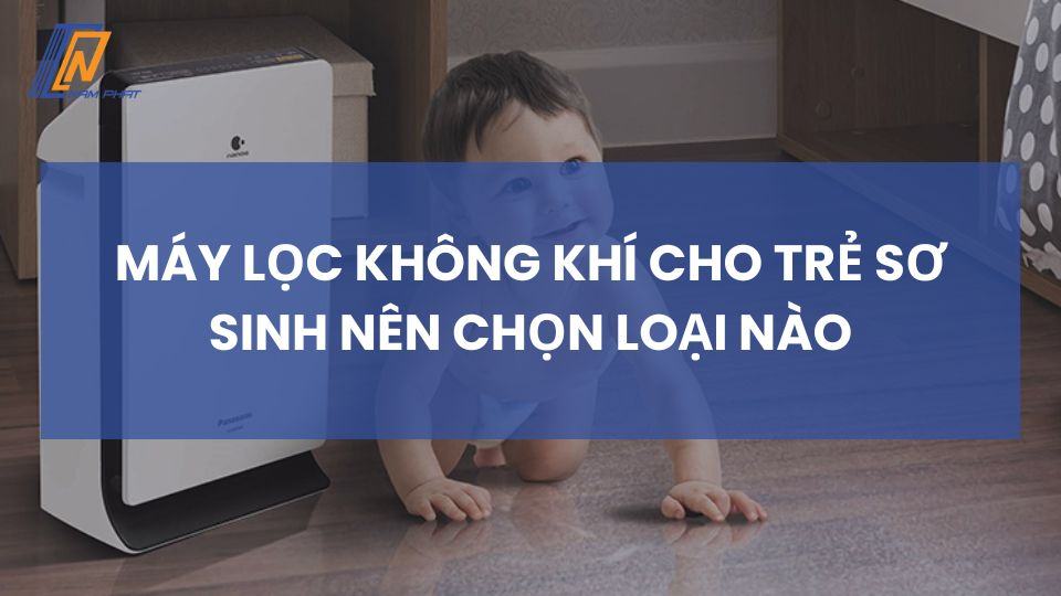 Máy lọc không khí cho trẻ sơ sinh nên chọn loại nào