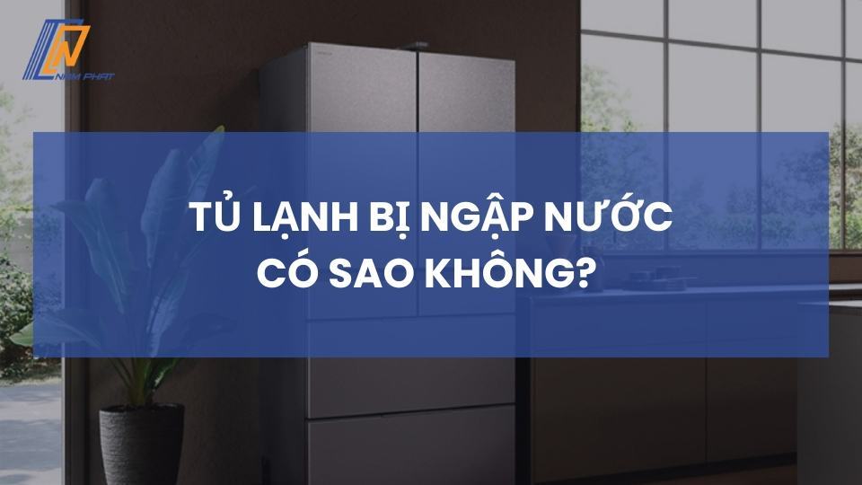 Tủ lạnh bị ngập nước có sao không