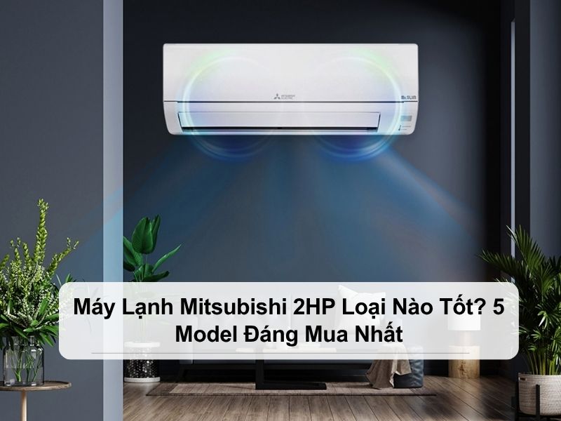 máy lạnh mitsubishi 2hp loại nào tốt